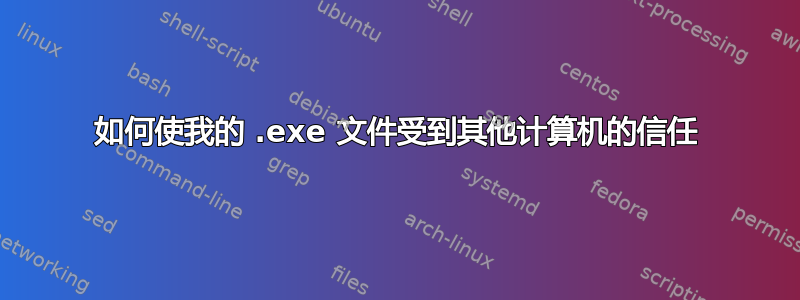 如何使我的 .exe 文件受到其他计算机的信任