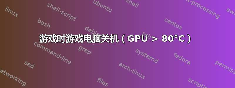 游戏时游戏电脑关机（GPU > 80°C）