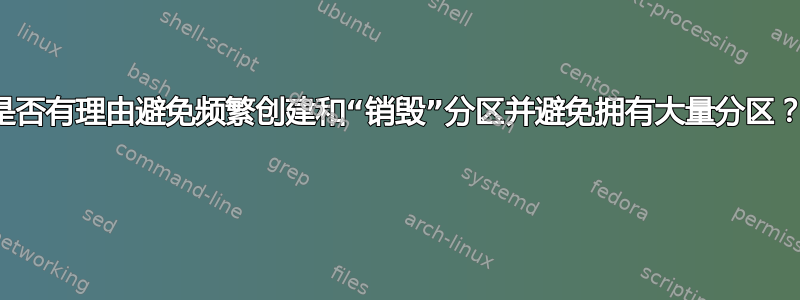 是否有理由避免频繁创建和“销毁”分区并避免拥有大量分区？ 