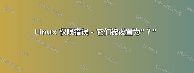 Linux 权限错误 - 它们被设置为“？”