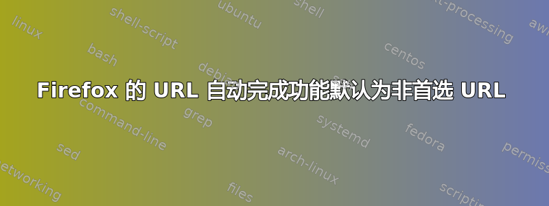 Firefox 的 URL 自动完成功能默认为非首选 URL