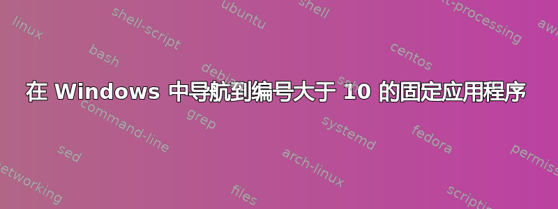 在 Windows 中导航到编号大于 10 的固定应用程序