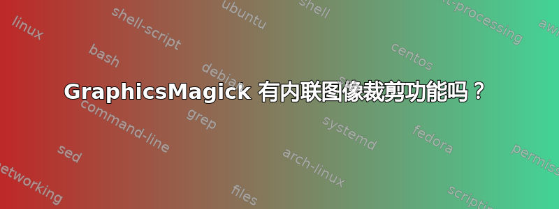 GraphicsMagick 有内联图像裁剪功能吗？