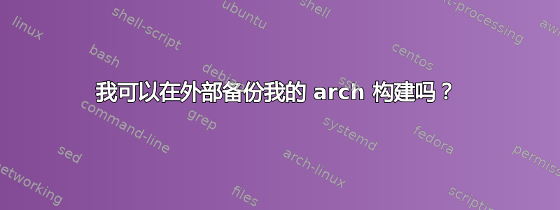 我可以在外部备份我的 arch 构建吗？