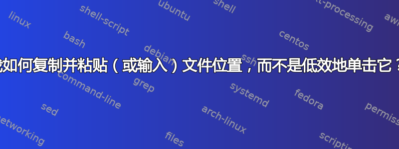 我如何复制并粘贴（或输入）文件位置，而不是低效地单击它？