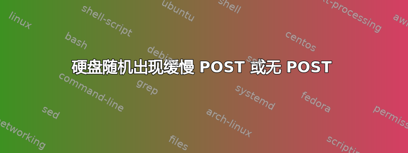 硬盘随机出现缓慢 POST 或无 POST