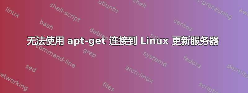 无法使用 apt-get 连接到 Linux 更新服务器