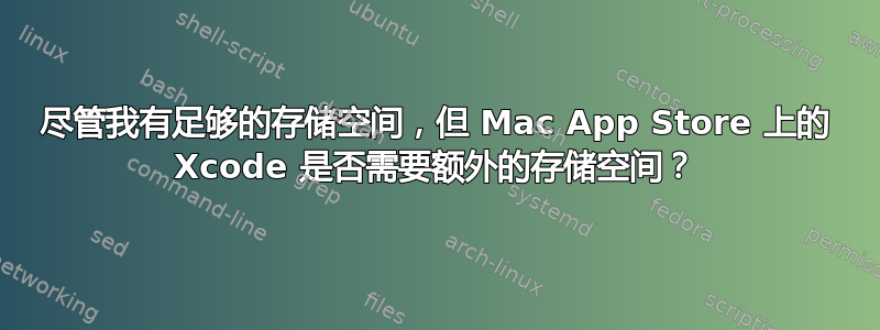 尽管我有足够的存储空间，但 Mac App Store 上的 Xcode 是否需要额外的存储空间？