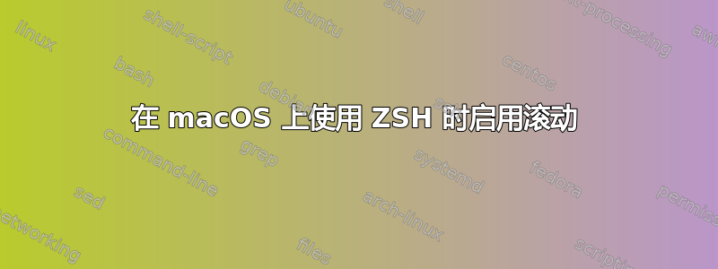 在 macOS 上使用 ZSH 时启用滚动