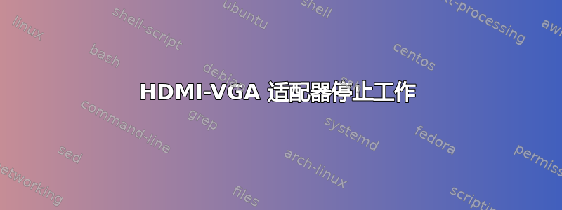 HDMI-VGA 适配器停止工作