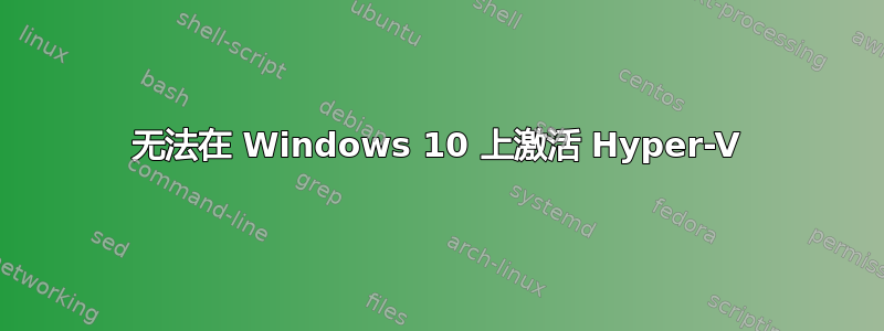 无法在 Windows 10 上激活 Hyper-V