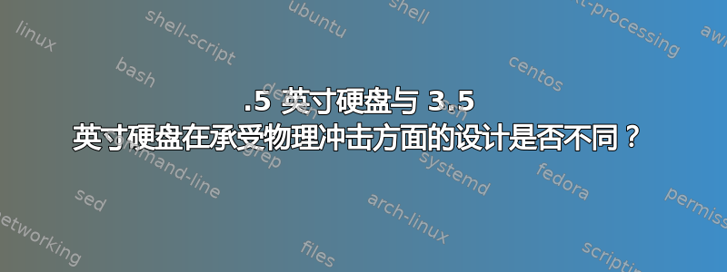 2.5 英寸硬盘与 3.5 英寸硬盘在承受物理冲击方面的设计是否不同？