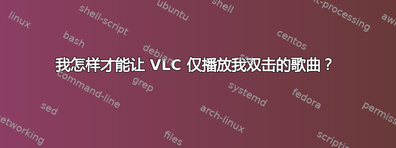 我怎样才能让 VLC 仅播放我双击的歌曲？