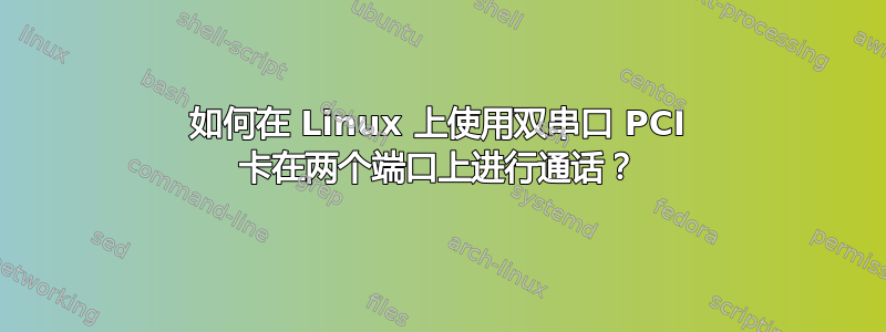 如何在 Linux 上使用双串口 PCI 卡在两个端口上进行通话？