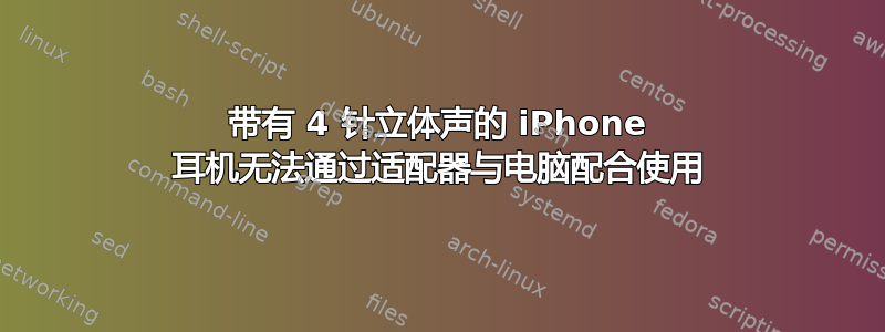 带有 4 针立体声的 iPhone 耳机无法通过适配器与电脑配合使用