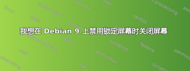 我想在 Debian 9 上禁用锁定屏幕时关闭屏幕