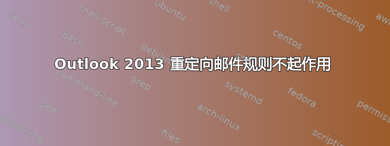 Outlook 2013 重定向邮件规则不起作用