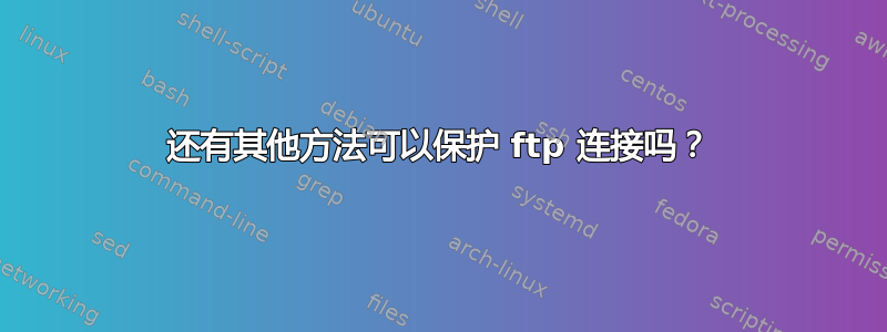 还有其他方法可以保护 ftp 连接吗？