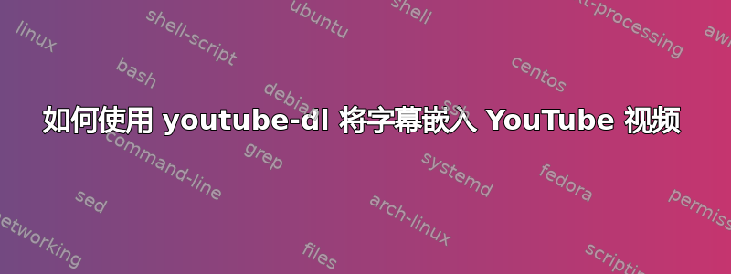 如何使用 youtube-dl 将字幕嵌入 YouTube 视频