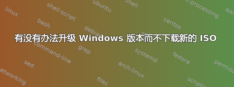 有没有办法升级 Windows 版本而不下载新的 ISO