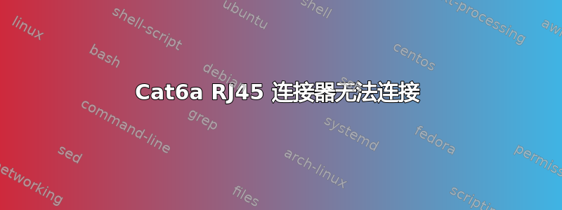 Cat6a RJ45 连接器无法连接