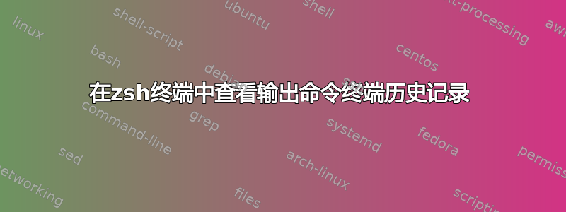 在zsh终端中查看输出命令终端历史记录