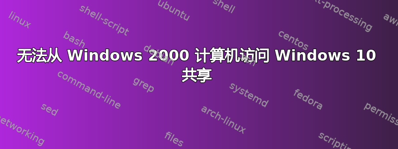 无法从 Windows 2000 计算机访问 Windows 10 共享