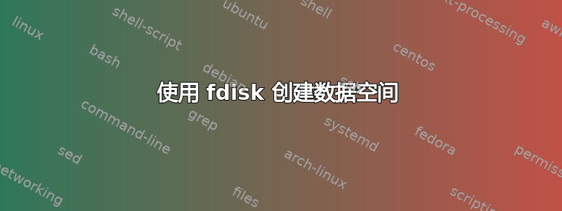 使用 fdisk 创建数据空间