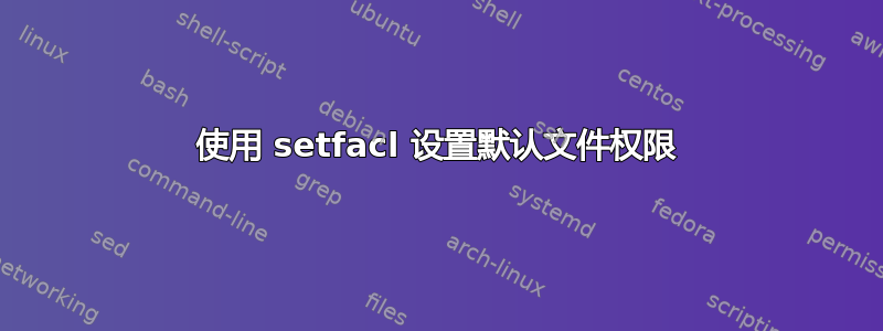 使用 setfacl 设置默认文件权限