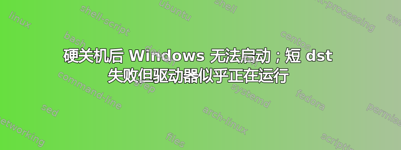 硬关机后 Windows 无法启动；短 dst 失败但驱动器似乎正在运行