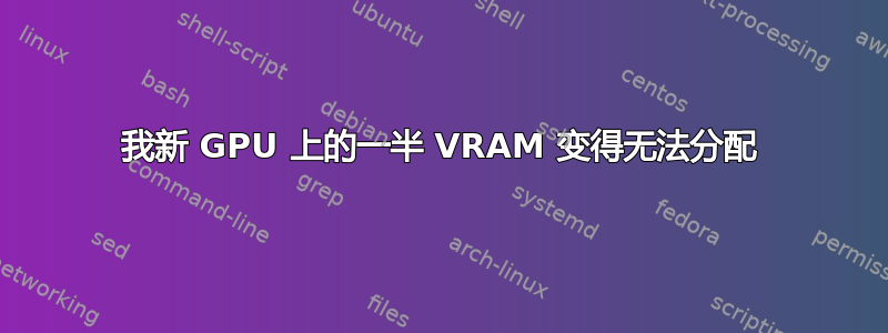 我新 GPU 上的一半 VRAM 变得无法分配