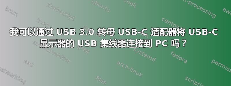 我可以通过 USB 3.0 转母 USB-C 适配器将 USB-C 显示器的 USB 集线器连接到 PC 吗？