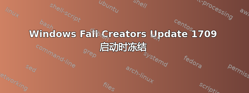 Windows Fall Creators Update 1709 启动时冻结