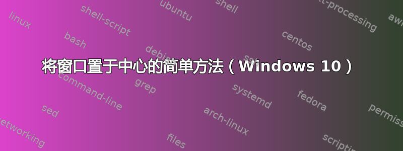 将窗口置于中心的简单方法（Windows 10）