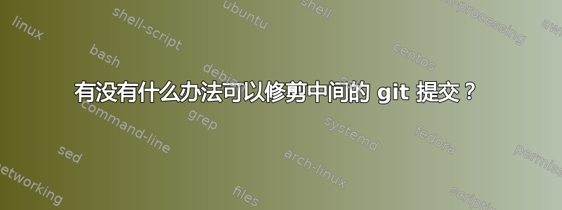 有没有什么办法可以修剪中间的 git 提交？