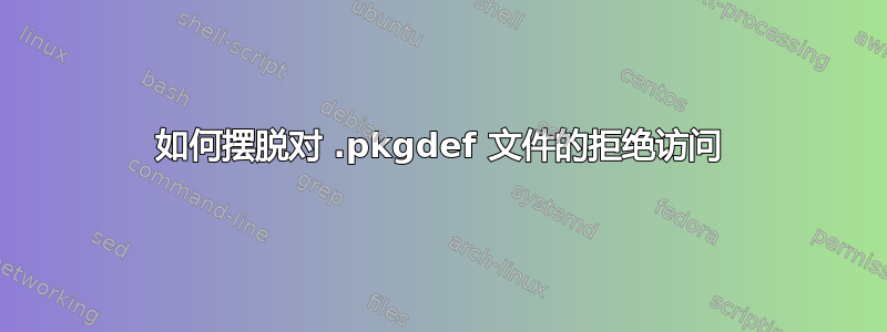 如何摆脱对 .pkgdef 文件的拒绝访问