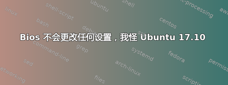 Bios 不会更改任何设置，我怪 Ubuntu 17.10