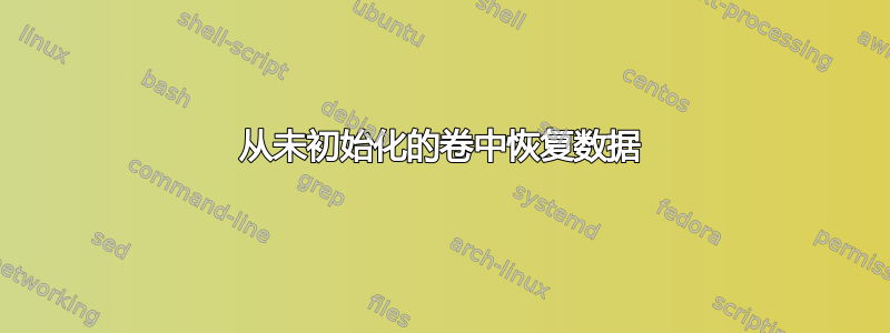 从未初始化的卷中恢复数据