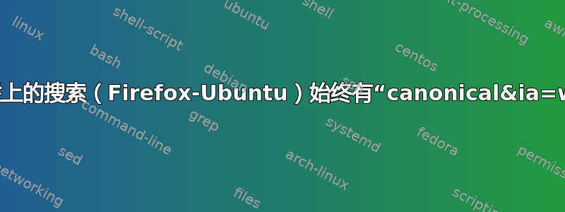 导航栏上的搜索（Firefox-Ubuntu）始终有“canonical&ia=web”