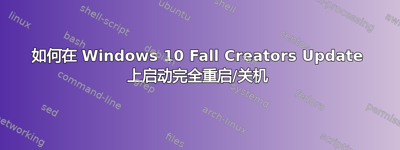 如何在 Windows 10 Fall Creators Update 上启动完全重启/关机