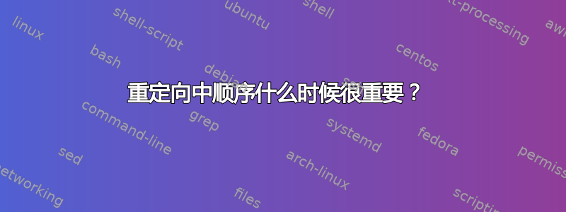 重定向中顺序什么时候很重要？ 