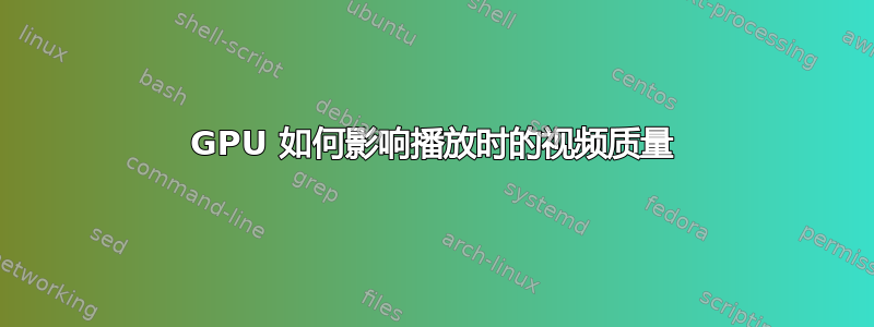 GPU 如何影响播放时的视频质量