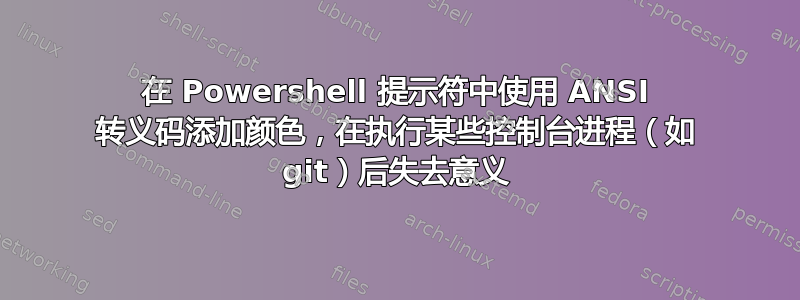 在 Powershell 提示符中使用 ANSI 转义码添加颜色，在执行某些控制台进程（如 git）后失去意义