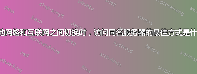 在本地网络和互联网之间切换时，访问同名服务器的最佳方式是什么？