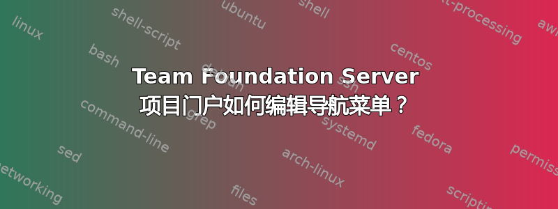 Team Foundation Server 项目门户如何编辑导航菜单？