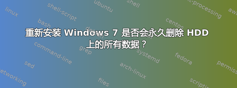 重新安装 Windows 7 是否会永久删除 HDD 上的所有数据？