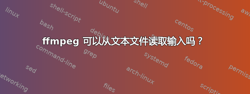 ffmpeg 可以从文本文件读取输入吗？