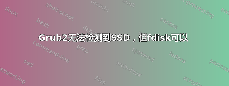 Grub2无法检测到SSD，但fdisk可以