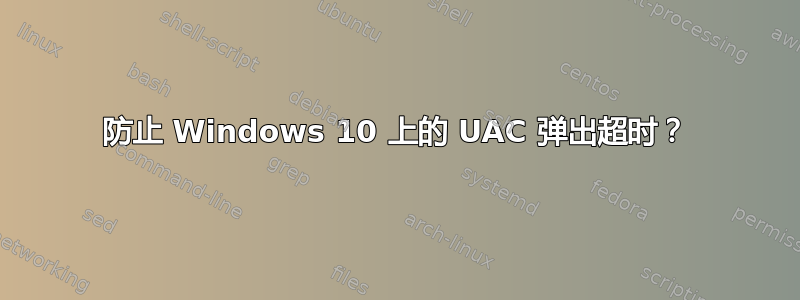 防止 Windows 10 上的 UAC 弹出超时？