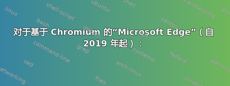 对于基于 Chromium 的“Microsoft Edge”（自 2019 年起）：